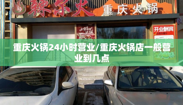 重庆火锅24小时营业/重庆火锅店一般营业到几点