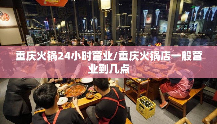 重庆火锅24小时营业/重庆火锅店一般营业到几点