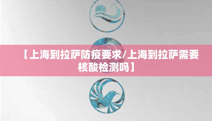 【上海到拉萨防疫要求/上海到拉萨需要核酸检测吗】