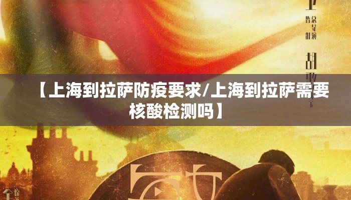 【上海到拉萨防疫要求/上海到拉萨需要核酸检测吗】
