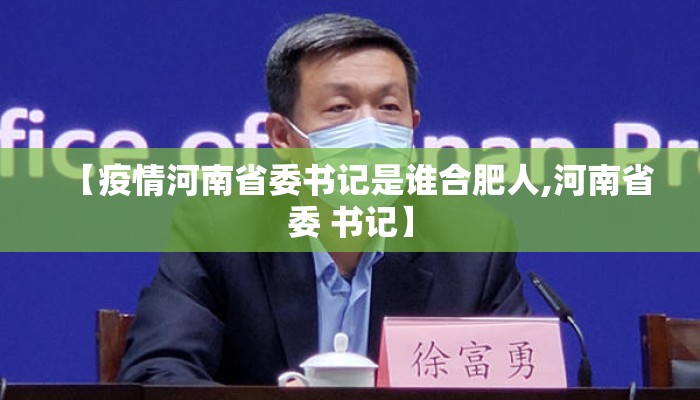 【疫情河南省委书记是谁合肥人,河南省委 书记】