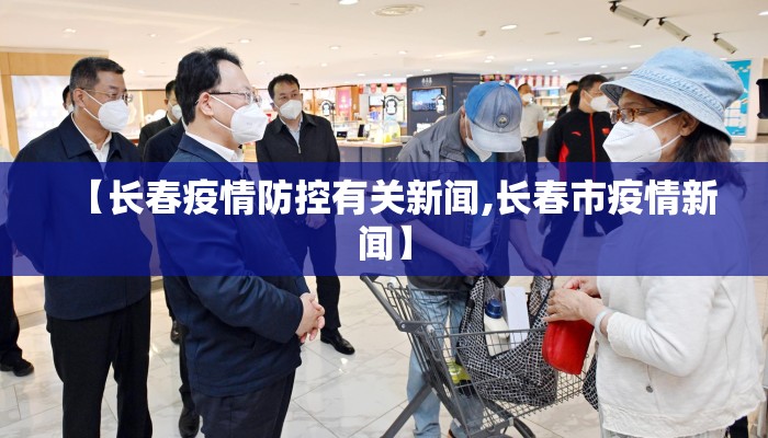 【长春疫情防控有关新闻,长春市疫情新闻】
