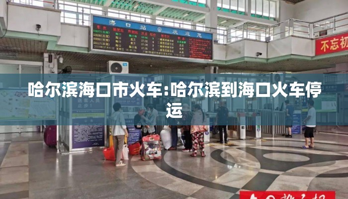 哈尔滨海口市火车:哈尔滨到海口火车停运