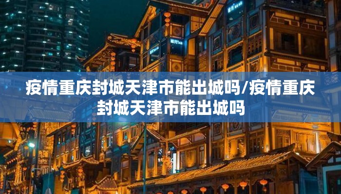 疫情重庆封城天津市能出城吗/疫情重庆封城天津市能出城吗