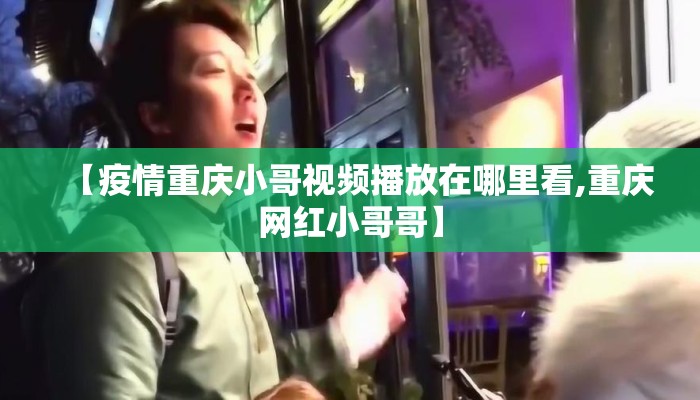 【疫情重庆小哥视频播放在哪里看,重庆网红小哥哥】