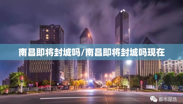 南昌即将封城吗/南昌即将封城吗现在
