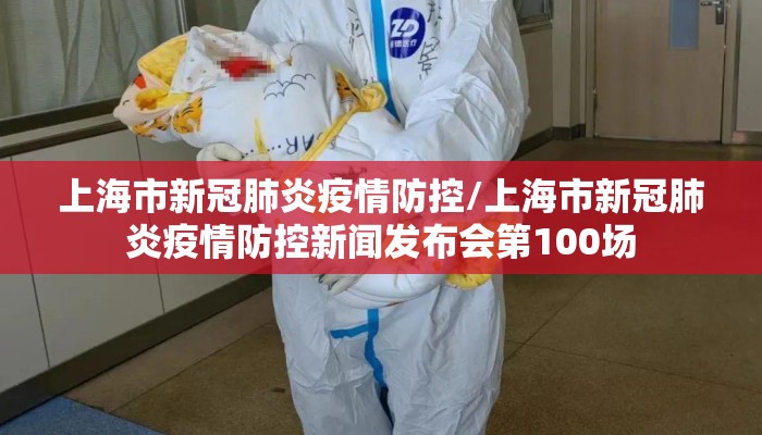 上海市新冠肺炎疫情防控/上海市新冠肺炎疫情防控新闻发布会第100场
