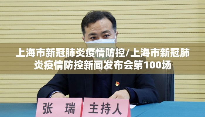 上海市新冠肺炎疫情防控/上海市新冠肺炎疫情防控新闻发布会第100场