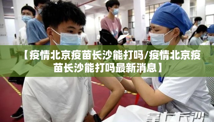 【疫情北京疫苗长沙能打吗/疫情北京疫苗长沙能打吗最新消息】