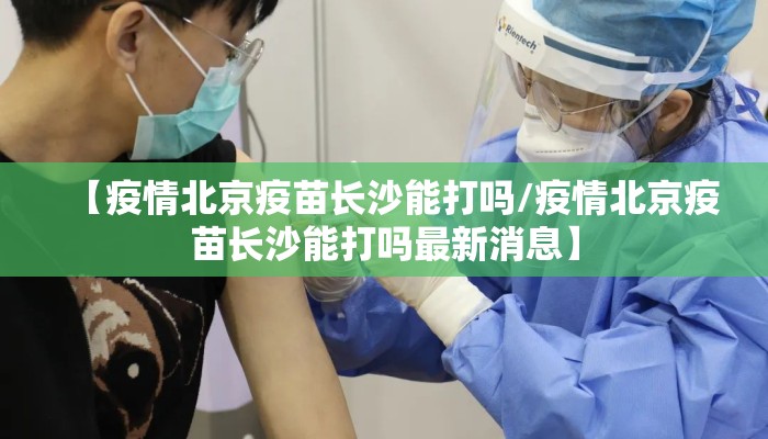【疫情北京疫苗长沙能打吗/疫情北京疫苗长沙能打吗最新消息】