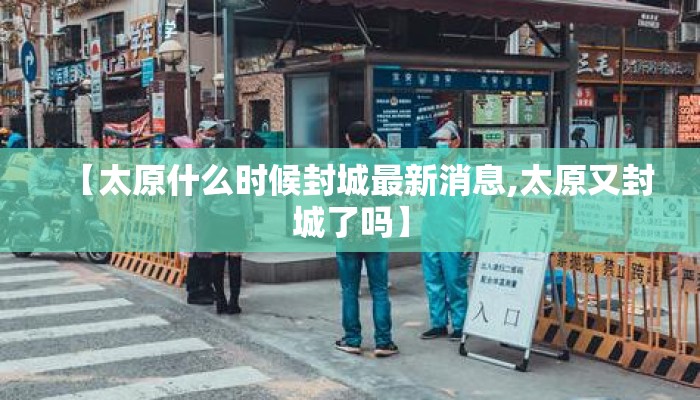 【太原什么时候封城最新消息,太原又封城了吗】