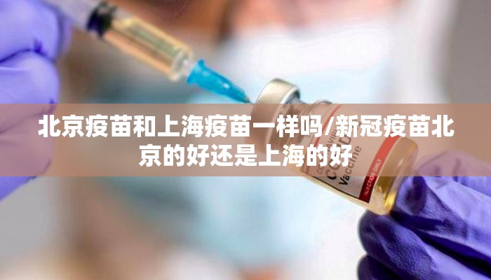 北京疫苗和上海疫苗一样吗/新冠疫苗北京的好还是上海的好