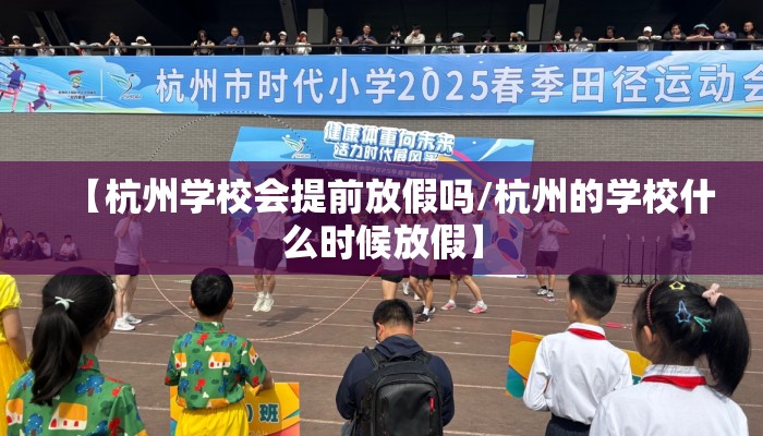 【杭州学校会提前放假吗/杭州的学校什么时候放假】