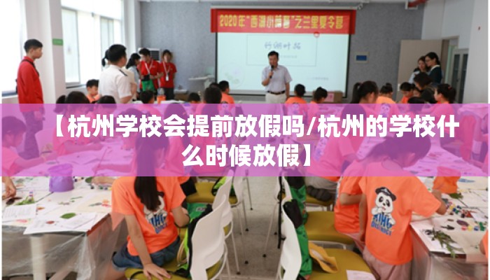 【杭州学校会提前放假吗/杭州的学校什么时候放假】
