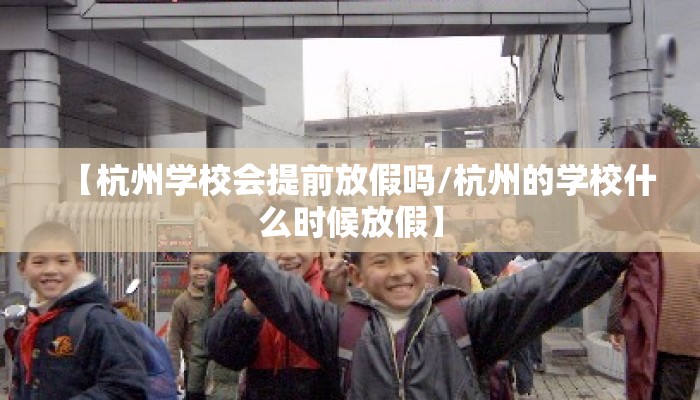 【杭州学校会提前放假吗/杭州的学校什么时候放假】