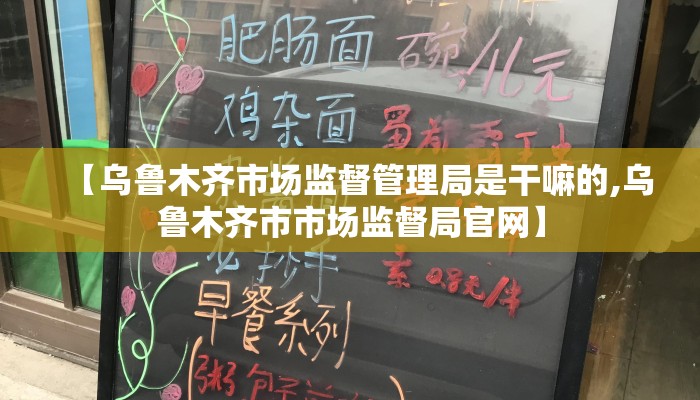 【乌鲁木齐市场监督管理局是干嘛的,乌鲁木齐市市场监督局官网】