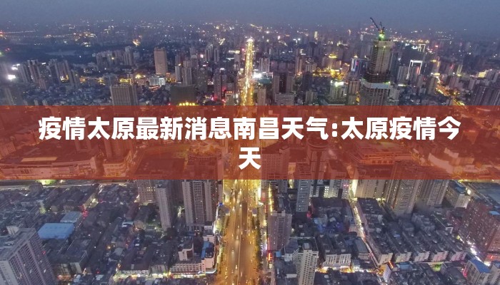 疫情太原最新消息南昌天气:太原疫情今天