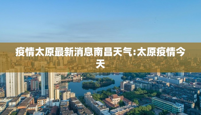 疫情太原最新消息南昌天气:太原疫情今天