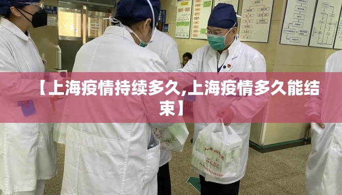 【上海疫情持续多久,上海疫情多久能结束】