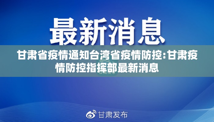 甘肃省疫情通知台湾省疫情防控:甘肃疫情防控指挥部最新消息