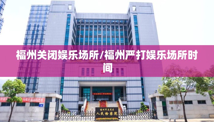 福州关闭娱乐场所/福州严打娱乐场所时间