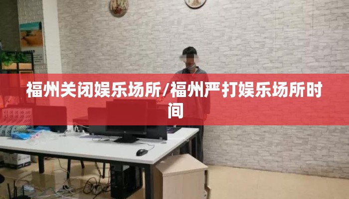 福州关闭娱乐场所/福州严打娱乐场所时间