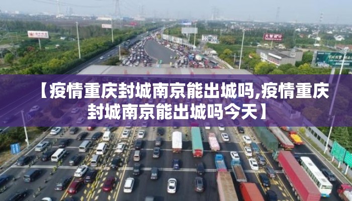 【疫情重庆封城南京能出城吗,疫情重庆封城南京能出城吗今天】