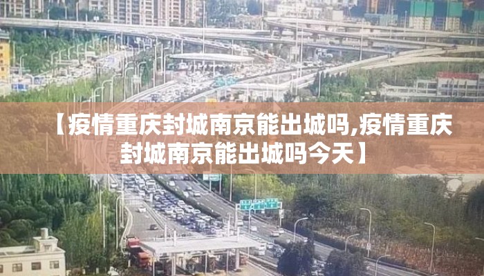 【疫情重庆封城南京能出城吗,疫情重庆封城南京能出城吗今天】