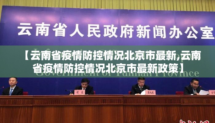【云南省疫情防控情况北京市最新,云南省疫情防控情况北京市最新政策】