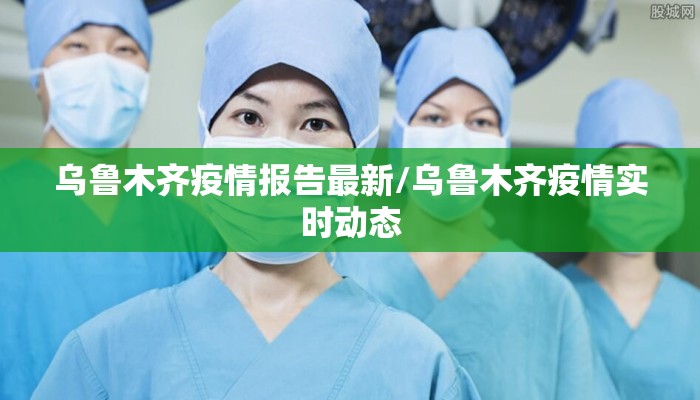乌鲁木齐疫情报告最新/乌鲁木齐疫情实时动态
