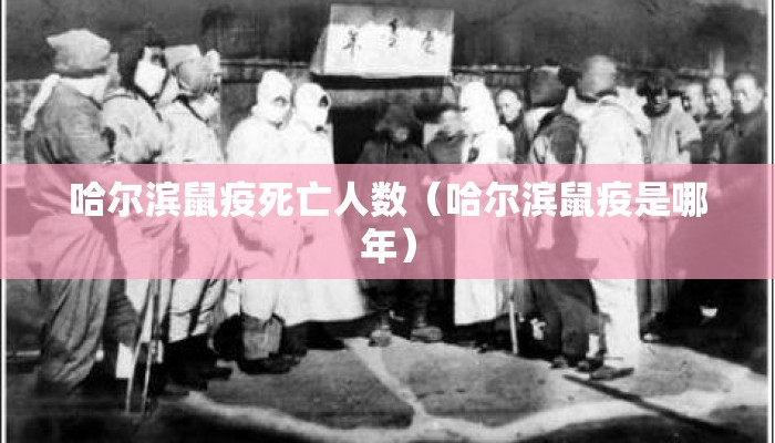 哈尔滨鼠疫死亡人数（哈尔滨鼠疫是哪年）