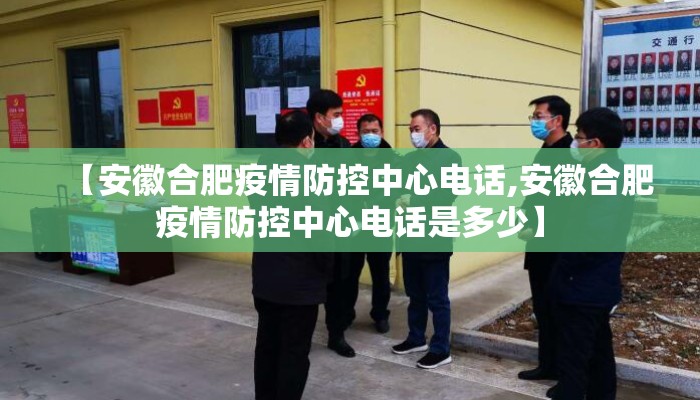 【安徽合肥疫情防控中心电话,安徽合肥疫情防控中心电话是多少】