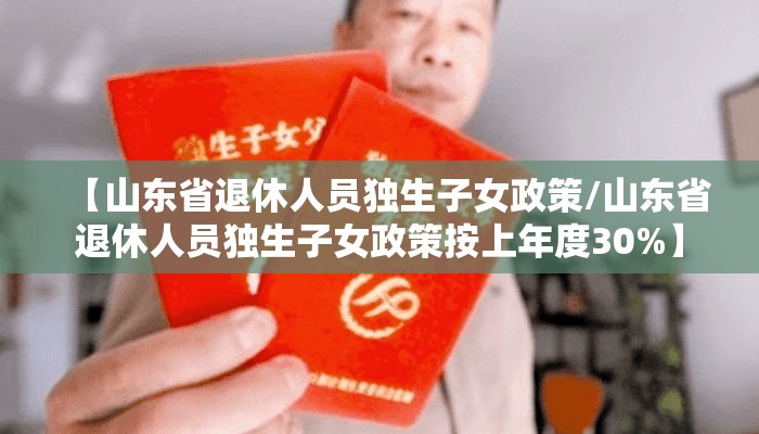 【山东省退休人员独生子女政策/山东省退休人员独生子女政策按上年度30%】