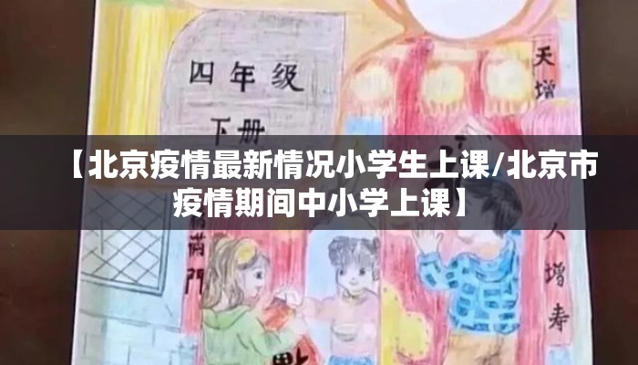 【北京疫情最新情况小学生上课/北京市疫情期间中小学上课】