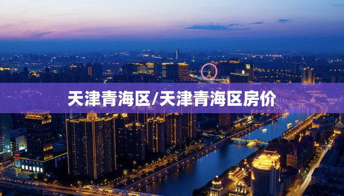 天津青海区/天津青海区房价 天津青海区/天津青海区房价