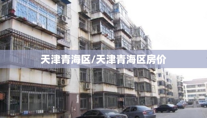 天津青海区/天津青海区房价 天津青海区/天津青海区房价
