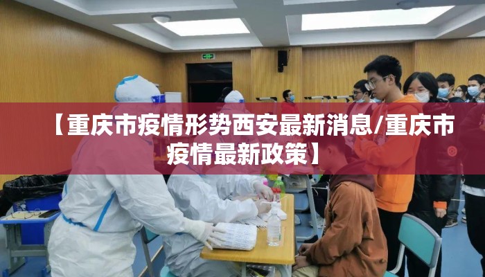 【重庆市疫情形势西安最新消息/重庆市疫情最新政策】