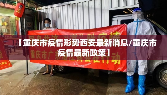 【重庆市疫情形势西安最新消息/重庆市疫情最新政策】
