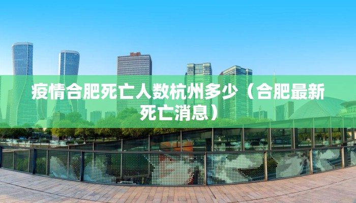 疫情合肥死亡人数杭州多少（合肥最新死亡消息）