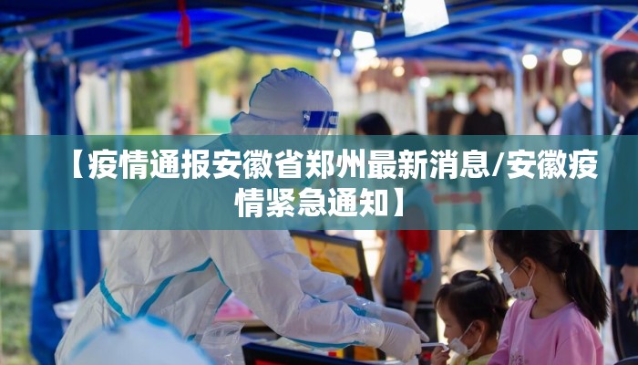 【疫情通报安徽省郑州最新消息/安徽疫情紧急通知】