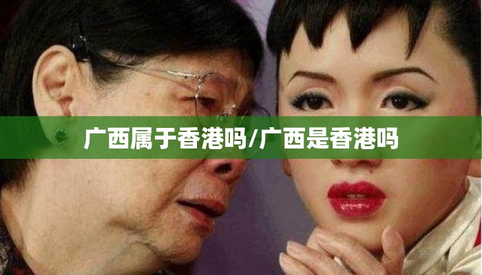 广西属于香港吗/广西是香港吗