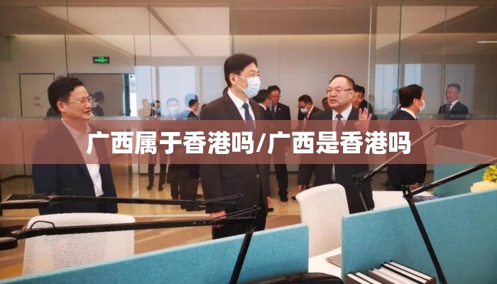 广西属于香港吗/广西是香港吗