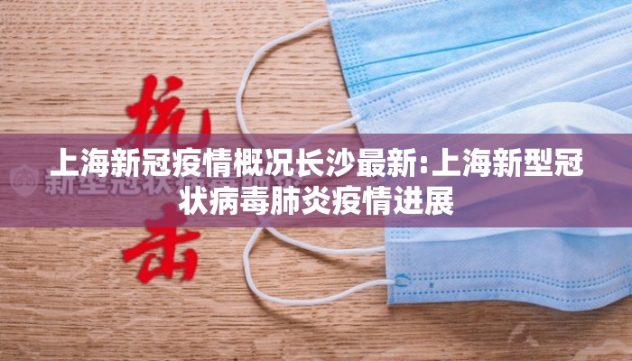 上海新冠疫情概况长沙最新:上海新型冠状病毒肺炎疫情进展