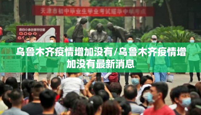 乌鲁木齐疫情增加没有/乌鲁木齐疫情增加没有最新消息
