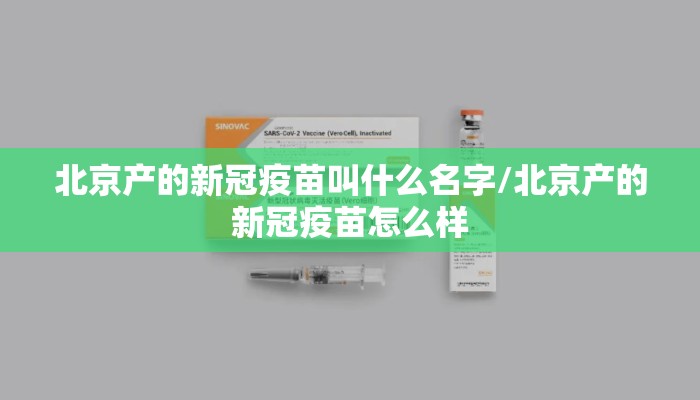 北京产的新冠疫苗叫什么名字/北京产的新冠疫苗怎么样