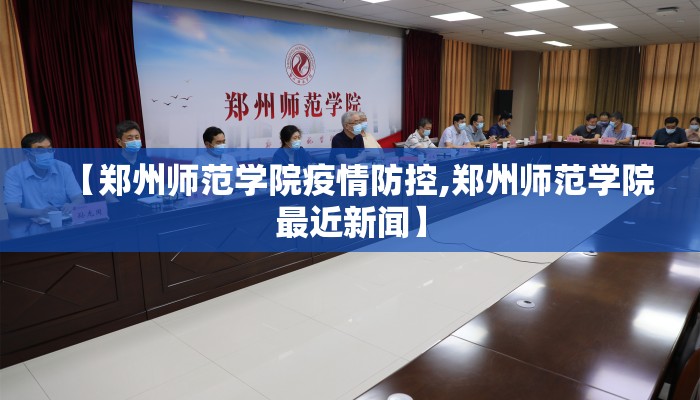 【郑州师范学院疫情防控,郑州师范学院最近新闻】