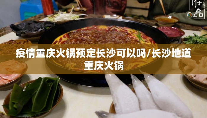 疫情重庆火锅预定长沙可以吗/长沙地道重庆火锅