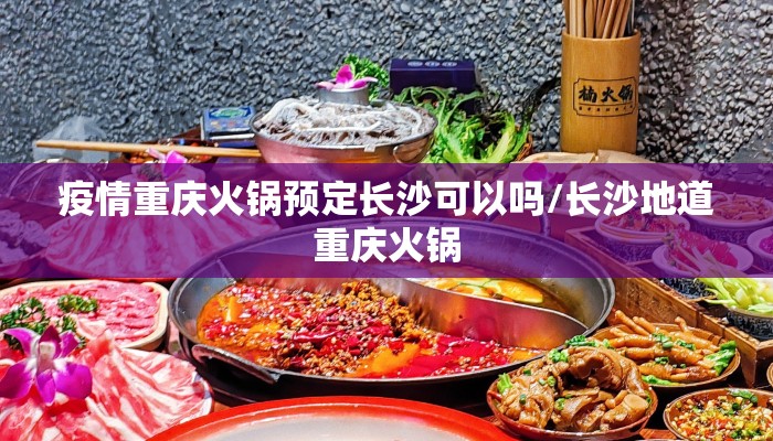 疫情重庆火锅预定长沙可以吗/长沙地道重庆火锅