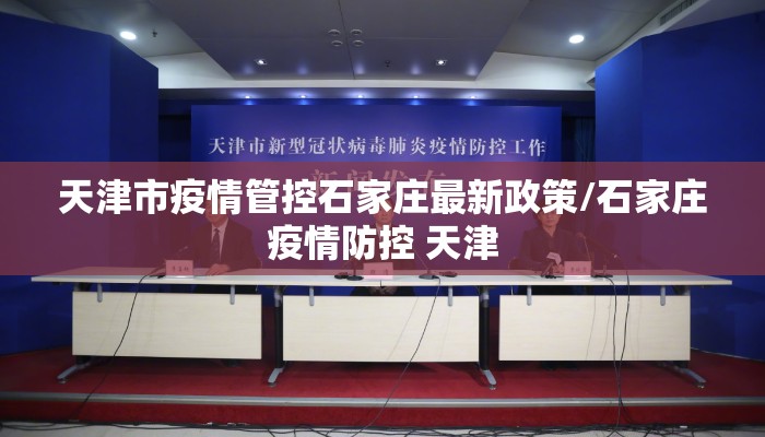 天津市疫情管控石家庄最新政策/石家庄疫情防控 天津
