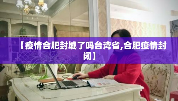 【疫情合肥封城了吗台湾省,合肥疫情封闭】